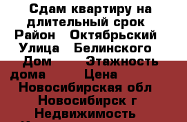 Сдам квартиру на длительный срок › Район ­ Октябрьский › Улица ­ Белинского › Дом ­ 3 › Этажность дома ­ 10 › Цена ­ 20 000 - Новосибирская обл., Новосибирск г. Недвижимость » Квартиры аренда   . Новосибирская обл.,Новосибирск г.